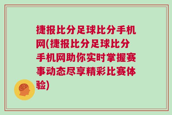 捷報比分足球比分手機(jī)網(wǎng)(捷報比分足球比分手機(jī)網(wǎng)助你實(shí)時掌握賽事動態(tài)盡享精彩比賽體驗(yàn))