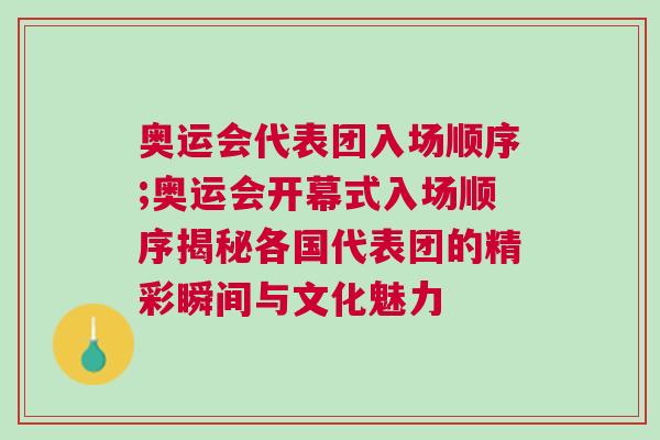 奧運會代表團(tuán)入場順序;奧運會開幕式入場順序揭秘各國代表團(tuán)的精彩瞬間與文化魅力