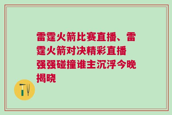 雷霆火箭比賽直播、雷霆火箭對決精彩直播 強(qiáng)強(qiáng)碰撞誰主沉浮今晚揭曉