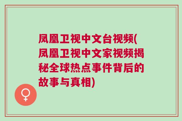 鳳凰衛(wèi)視中文臺(tái)視頻(鳳凰衛(wèi)視中文家視頻揭秘全球熱點(diǎn)事件背后的故事與真相)