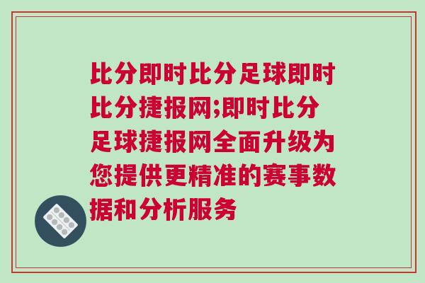 比分即時(shí)比分足球即時(shí)比分捷報(bào)網(wǎng);即時(shí)比分足球捷報(bào)網(wǎng)全面升級(jí)為您提供更精準(zhǔn)的賽事數(shù)據(jù)和分析服務(wù)