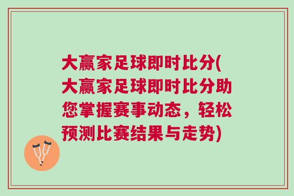 大贏家足球即時(shí)比分(大贏家足球即時(shí)比分助您掌握賽事動(dòng)態(tài)，輕松預(yù)測(cè)比賽結(jié)果與走勢(shì))