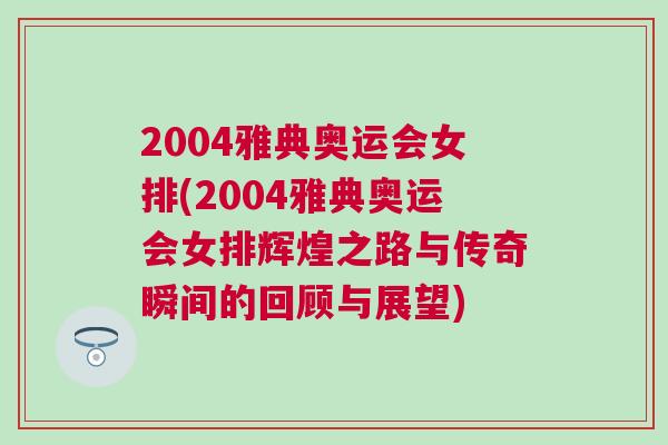 2004雅典奧運(yùn)會(huì)女排(2004雅典奧運(yùn)會(huì)女排輝煌之路與傳奇瞬間的回顧與展望)