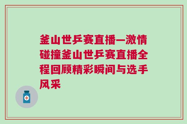 釜山世乒賽直播—激情碰撞釜山世乒賽直播全程回顧精彩瞬間與選手風(fēng)采