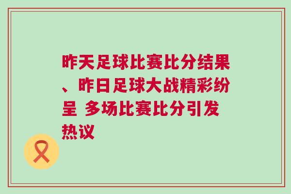 昨天足球比賽比分結(jié)果、昨日足球大戰(zhàn)精彩紛呈 多場(chǎng)比賽比分引發(fā)熱議