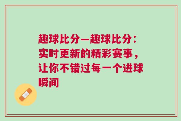 趣球比分—趣球比分：實(shí)時(shí)更新的精彩賽事，讓你不錯(cuò)過每一個(gè)進(jìn)球瞬間