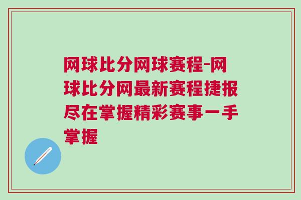網(wǎng)球比分網(wǎng)球賽程-網(wǎng)球比分網(wǎng)最新賽程捷報(bào)盡在掌握精彩賽事一手掌握