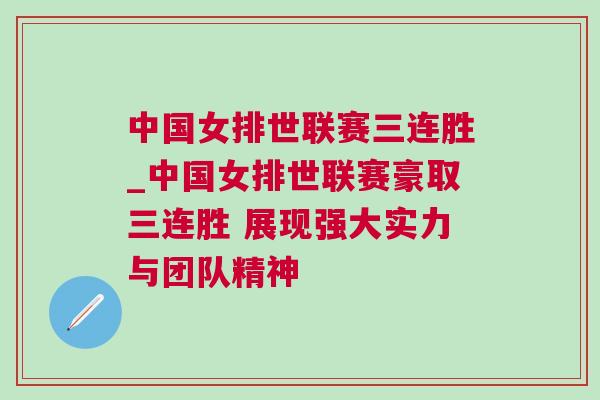 中國女排世聯(lián)賽三連勝_中國女排世聯(lián)賽豪取三連勝 展現(xiàn)強大實力與團隊精神