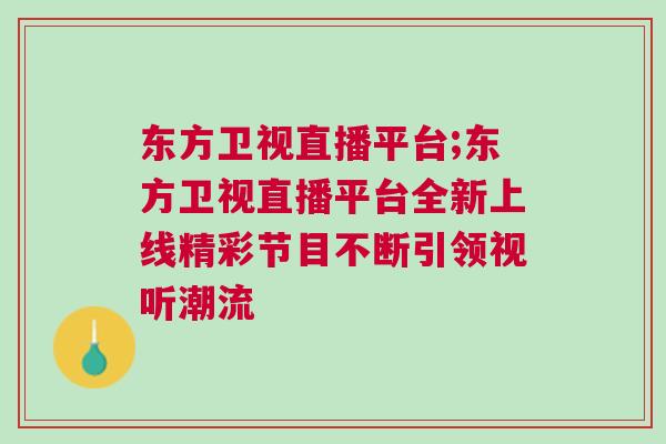 東方衛(wèi)視直播平臺(tái);東方衛(wèi)視直播平臺(tái)全新上線精彩節(jié)目不斷引領(lǐng)視聽(tīng)潮流