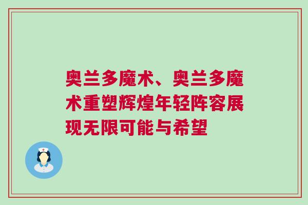 奧蘭多魔術(shù)、奧蘭多魔術(shù)重塑輝煌年輕陣容展現(xiàn)無限可能與希望