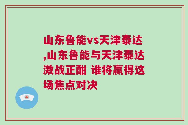 山東魯能vs天津泰達,山東魯能與天津泰達激戰(zhàn)正酣 誰將贏得這場焦點對決