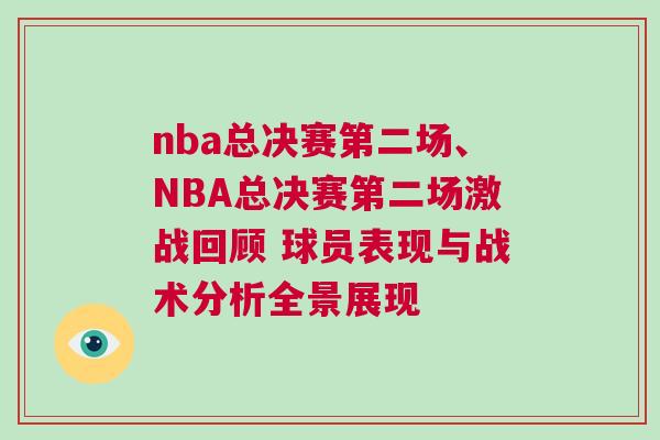nba總決賽第二場(chǎng)、NBA總決賽第二場(chǎng)激戰(zhàn)回顧 球員表現(xiàn)與戰(zhàn)術(shù)分析全景展現(xiàn)