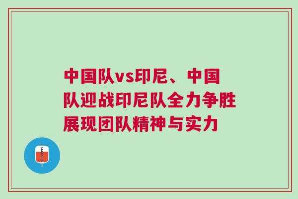 中國(guó)隊(duì)vs印尼、中國(guó)隊(duì)迎戰(zhàn)印尼隊(duì)全力爭(zhēng)勝展現(xiàn)團(tuán)隊(duì)精神與實(shí)力