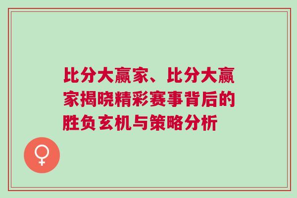 比分大贏家、比分大贏家揭曉精彩賽事背后的勝負(fù)玄機(jī)與策略分析