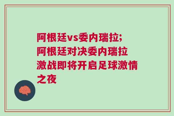 阿根廷vs委內(nèi)瑞拉;阿根廷對(duì)決委內(nèi)瑞拉 激戰(zhàn)即將開啟足球激情之夜