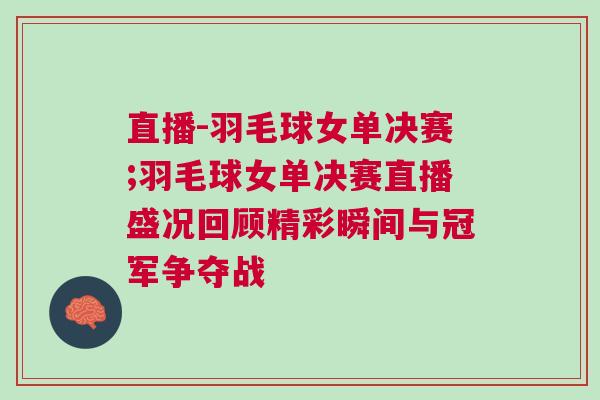 直播-羽毛球女單決賽;羽毛球女單決賽直播盛況回顧精彩瞬間與冠軍爭(zhēng)奪戰(zhàn)