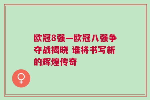 歐冠8強(qiáng)—?dú)W冠八強(qiáng)爭(zhēng)奪戰(zhàn)揭曉 誰(shuí)將書(shū)寫(xiě)新的輝煌傳奇