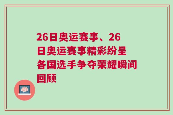 26日奧運(yùn)賽事、26日奧運(yùn)賽事精彩紛呈 各國(guó)選手爭(zhēng)奪榮耀瞬間回顧