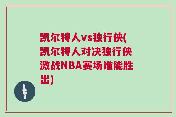 凱爾特人vs獨行俠(凱爾特人對決獨行俠 激戰(zhàn)NBA賽場誰能勝出)