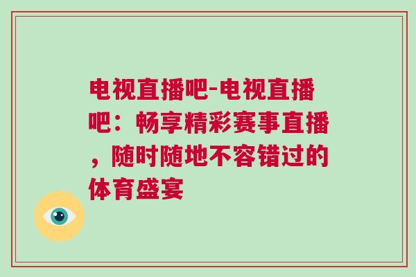 電視直播吧-電視直播吧：暢享精彩賽事直播，隨時(shí)隨地不容錯(cuò)過(guò)的體育盛宴