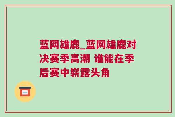 藍(lán)網(wǎng)雄鹿_藍(lán)網(wǎng)雄鹿對(duì)決賽季高潮 誰能在季后賽中嶄露頭角