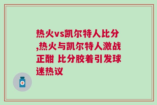 熱火vs凱爾特人比分,熱火與凱爾特人激戰(zhàn)正酣 比分膠著引發(fā)球迷熱議