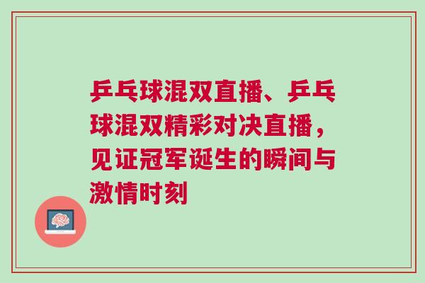 乒乓球混雙直播、乒乓球混雙精彩對決直播，見證冠軍誕生的瞬間與激情時刻