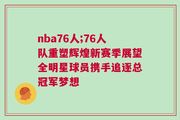 nba76人;76人隊(duì)重塑輝煌新賽季展望全明星球員攜手追逐總冠軍夢(mèng)想