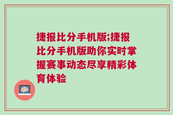 捷報(bào)比分手機(jī)版;捷報(bào)比分手機(jī)版助你實(shí)時(shí)掌握賽事動(dòng)態(tài)盡享精彩體育體驗(yàn)