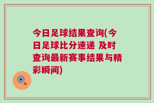 今日足球結(jié)果查詢(今日足球比分速遞 及時(shí)查詢最新賽事結(jié)果與精彩瞬間)