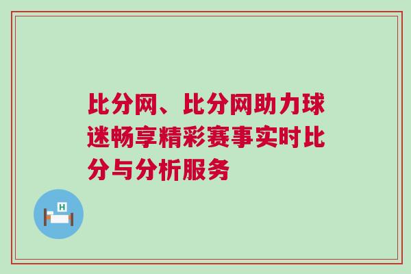 比分網(wǎng)、比分網(wǎng)助力球迷暢享精彩賽事實(shí)時(shí)比分與分析服務(wù)