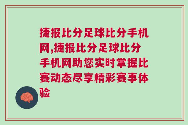 捷報比分足球比分手機網(wǎng),捷報比分足球比分手機網(wǎng)助您實時掌握比賽動態(tài)盡享精彩賽事體驗