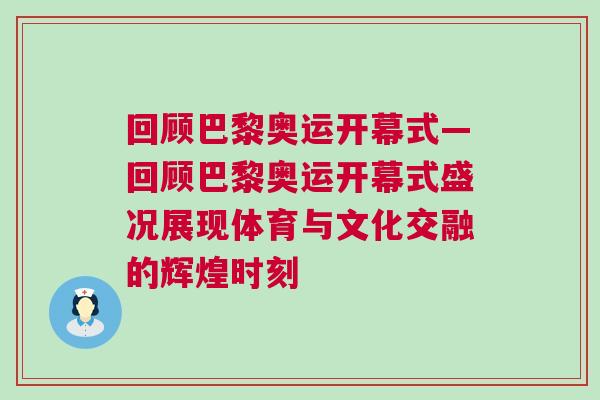 回顧巴黎奧運(yùn)開幕式—回顧巴黎奧運(yùn)開幕式盛況展現(xiàn)體育與文化交融的輝煌時(shí)刻