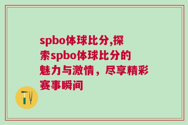 spbo體球比分,探索spbo體球比分的魅力與激情，盡享精彩賽事瞬間
