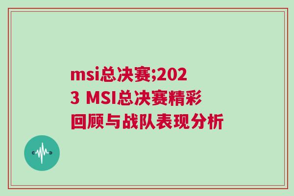 msi總決賽;2023 MSI總決賽精彩回顧與戰(zhàn)隊表現(xiàn)分析