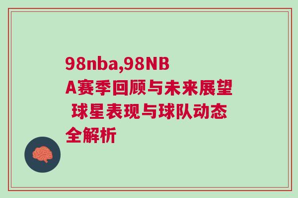98nba,98NBA賽季回顧與未來展望 球星表現(xiàn)與球隊動態(tài)全解析