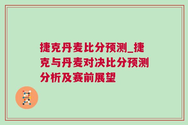 捷克丹麥比分預(yù)測_捷克與丹麥對決比分預(yù)測分析及賽前展望