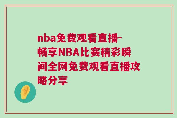 nba免費(fèi)觀看直播-暢享NBA比賽精彩瞬間全網(wǎng)免費(fèi)觀看直播攻略分享