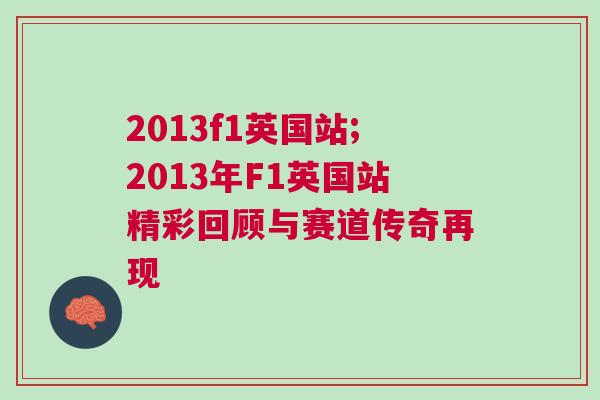 2013f1英國(guó)站;2013年F1英國(guó)站精彩回顧與賽道傳奇再現(xiàn)
