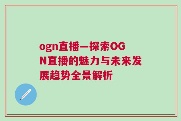 ogn直播—探索OGN直播的魅力與未來發(fā)展趨勢全景解析