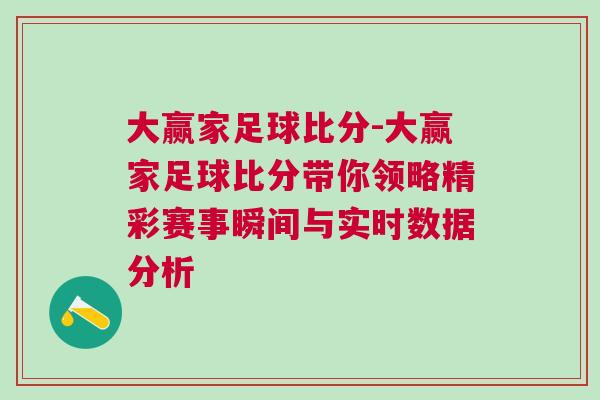 大贏家足球比分-大贏家足球比分帶你領略精彩賽事瞬間與實時數(shù)據(jù)分析