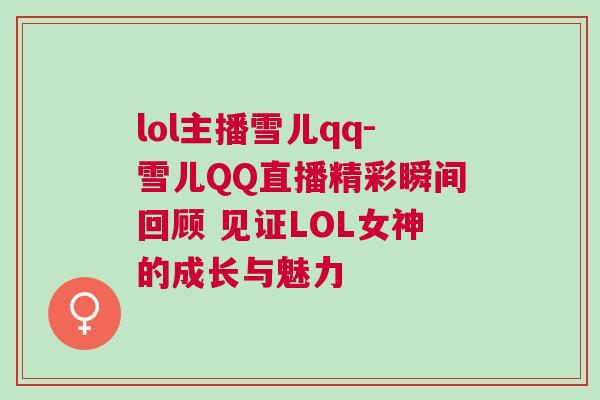 lol主播雪兒qq-雪兒QQ直播精彩瞬間回顧 見證LOL女神的成長(zhǎng)與魅力
