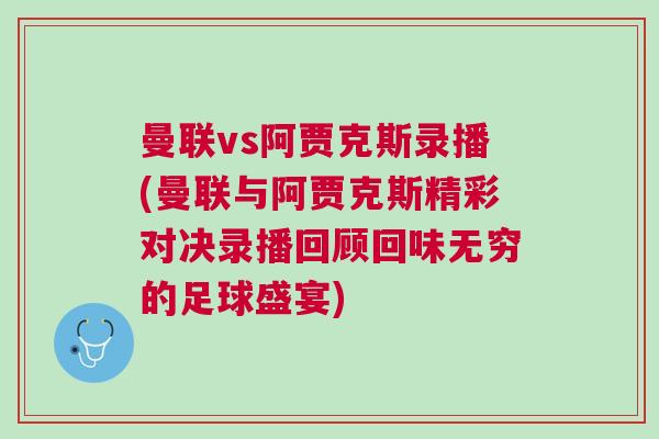 曼聯(lián)vs阿賈克斯錄播(曼聯(lián)與阿賈克斯精彩對(duì)決錄播回顧回味無窮的足球盛宴)
