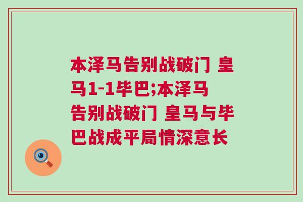 本澤馬告別戰(zhàn)破門 皇馬1-1畢巴;本澤馬告別戰(zhàn)破門 皇馬與畢巴戰(zhàn)成平局情深意長(zhǎng)