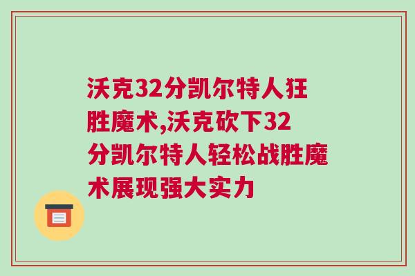 沃克32分凱爾特人狂勝魔術(shù),沃克砍下32分凱爾特人輕松戰(zhàn)勝魔術(shù)展現(xiàn)強(qiáng)大實(shí)力