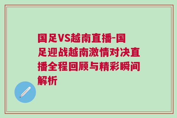 國(guó)足VS越南直播-國(guó)足迎戰(zhàn)越南激情對(duì)決直播全程回顧與精彩瞬間解析