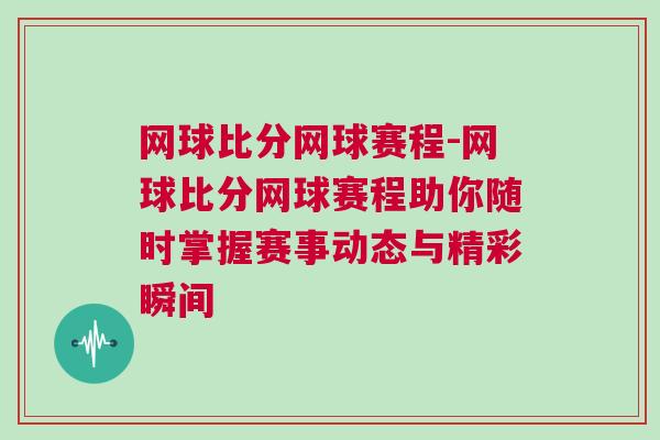網(wǎng)球比分網(wǎng)球賽程-網(wǎng)球比分網(wǎng)球賽程助你隨時掌握賽事動態(tài)與精彩瞬間