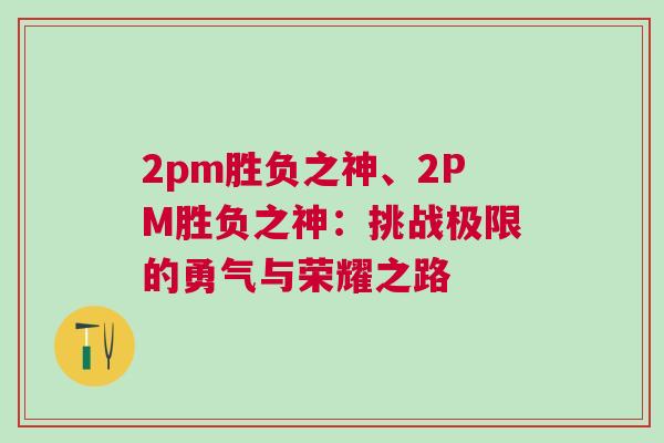 2pm勝負(fù)之神、2PM勝負(fù)之神：挑戰(zhàn)極限的勇氣與榮耀之路