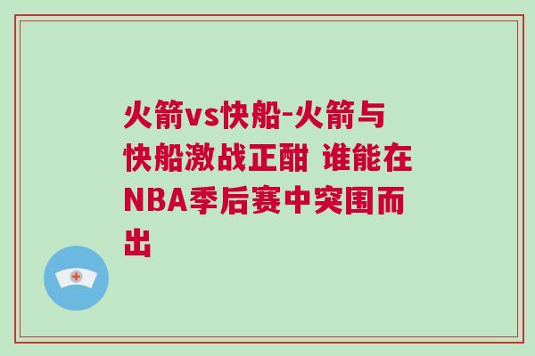 火箭vs快船-火箭與快船激戰(zhàn)正酣 誰能在NBA季后賽中突圍而出