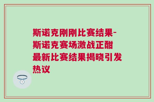 斯諾克剛剛比賽結(jié)果-斯諾克賽場(chǎng)激戰(zhàn)正酣 最新比賽結(jié)果揭曉引發(fā)熱議
